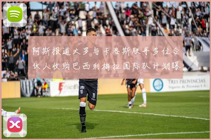 阿斯报道大罗与卡洛斯联手多位合伙人收购巴西利梅拉国际队计划曝光